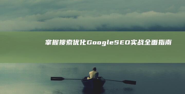 掌握搜索优化：Google SEO实战全面指南